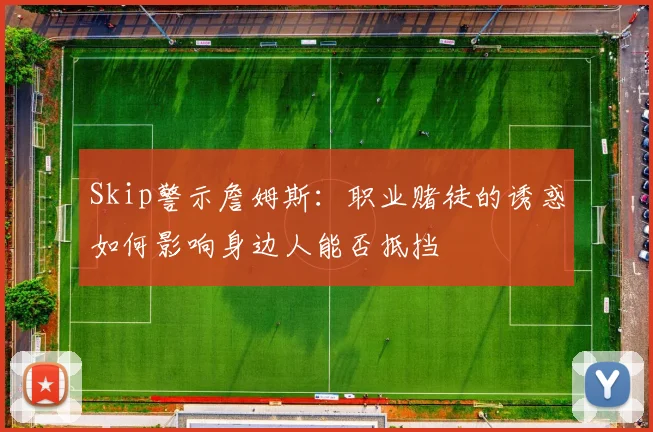 Skip警示詹姆斯：职业赌徒的诱惑如何影响身边人能否抵挡