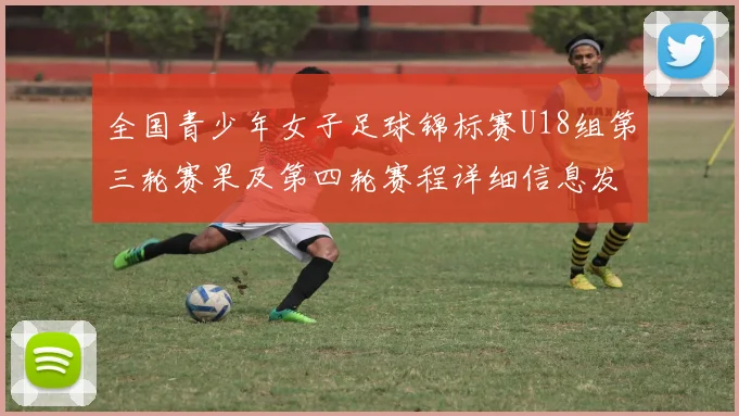 全国青少年女子足球锦标赛U18组第三轮赛果及第四轮赛程详细信息发布