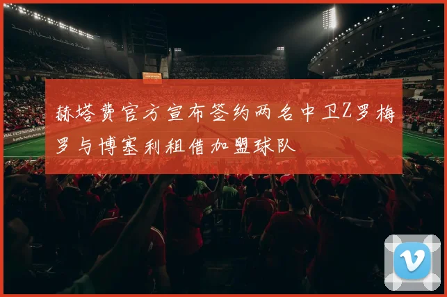 赫塔费官方宣布签约两名中卫Z罗梅罗与博塞利租借加盟球队