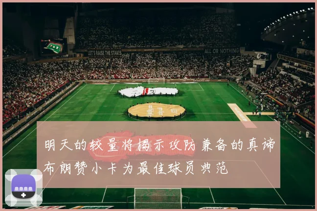 明天的较量将揭示攻防兼备的真谛布朗赞小卡为最佳球员典范