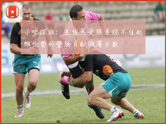 小吧探班：王俊杰受限表现不佳赵维伦替补登场贡献微薄分数