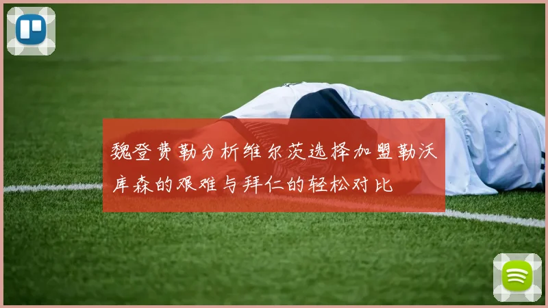 魏登费勒分析维尔茨选择加盟勒沃库森的艰难与拜仁的轻松对比