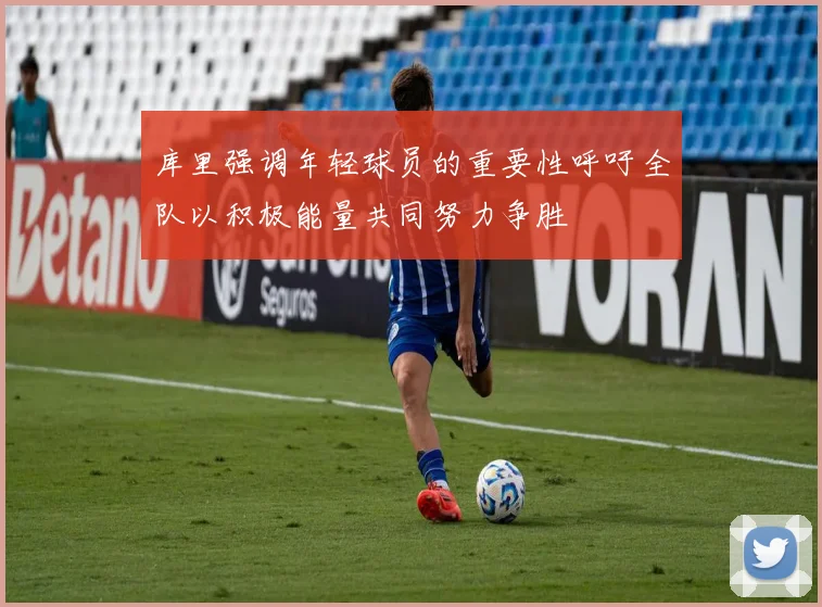 库里强调年轻球员的重要性呼吁全队以积极能量共同努力争胜