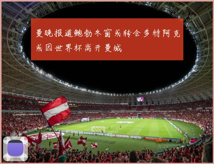 曼晚报道鲍勃冬窗或转会多特阿克或因世界杯离开曼城