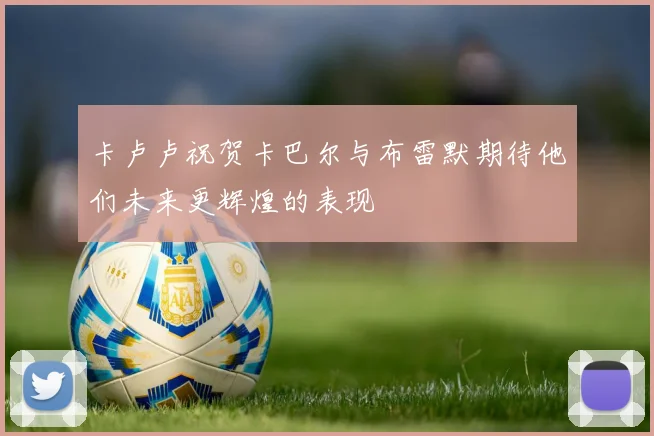 卡卢卢祝贺卡巴尔与布雷默期待他们未来更辉煌的表现